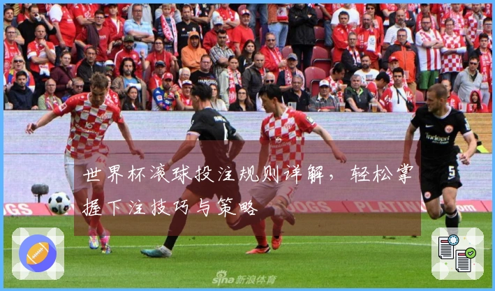 世界杯滚球投注规则详解，轻松掌握下注技巧与策略