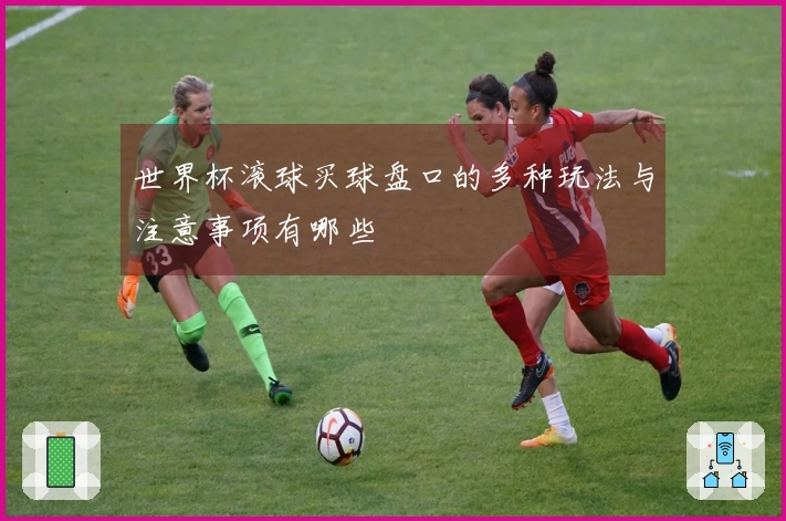 世界杯滚球买球盘口的多种玩法与注意事项有哪些
