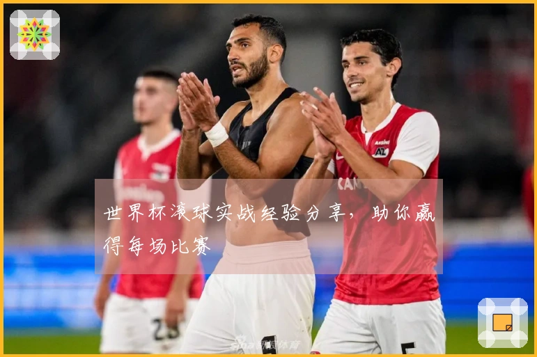 世界杯滚球实战经验分享，助你赢得每场比赛