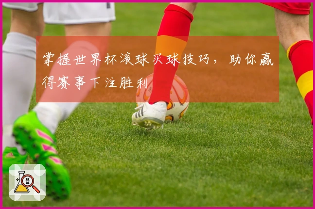掌握世界杯滚球买球技巧，助你赢得赛事下注胜利