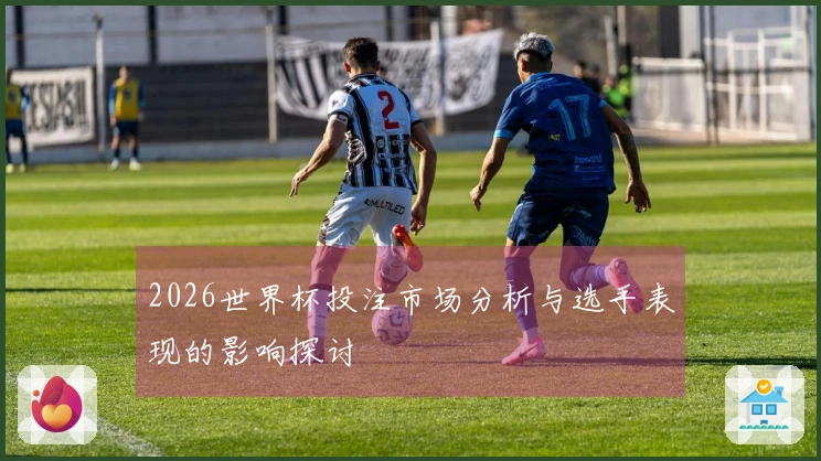 2026世界杯投注市场分析与选手表现的影响探讨