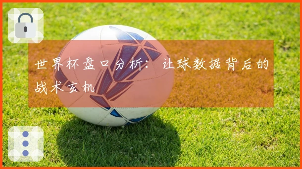 世界杯盘口分析：让球数据背后的战术玄机