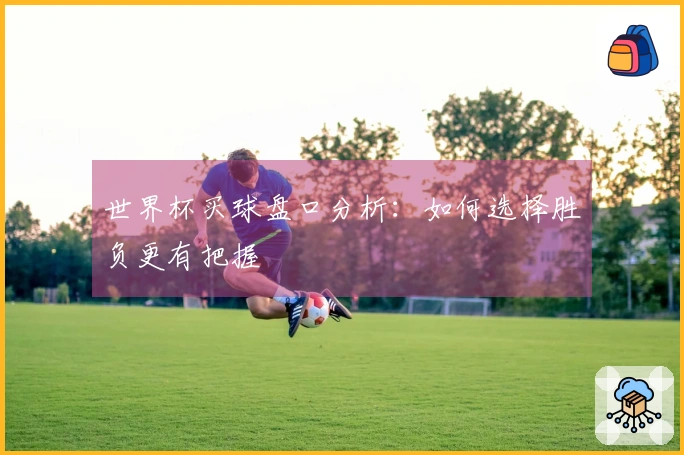 世界杯买球盘口分析：如何选择胜负更有把握