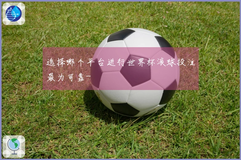 选择哪个平台进行世界杯滚球投注最为可靠-