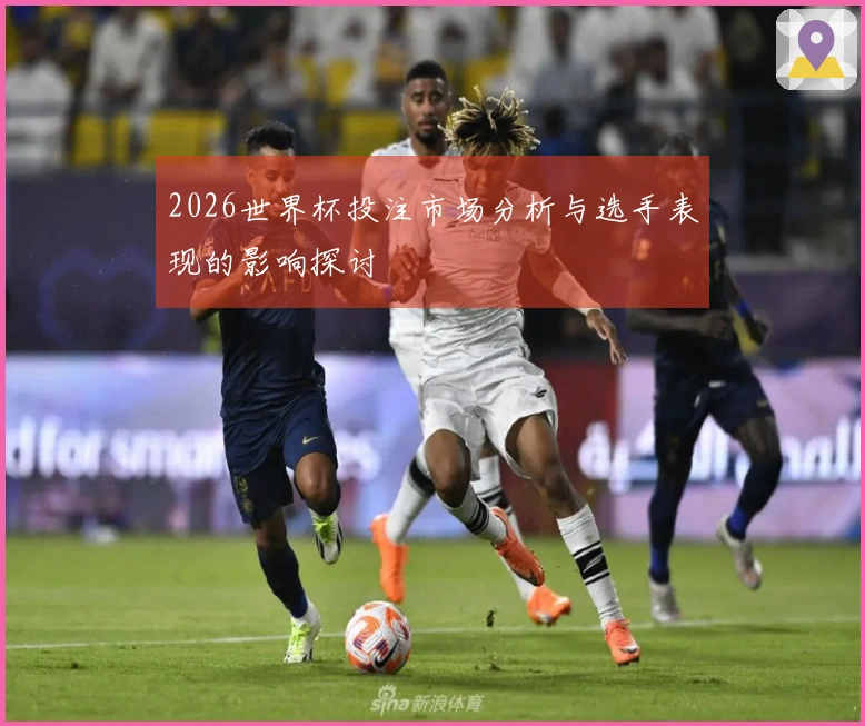 2026世界杯投注市场分析与选手表现的影响探讨