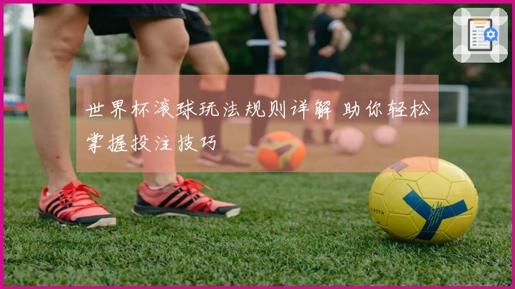 世界杯滚球玩法规则详解 助你轻松掌握投注技巧