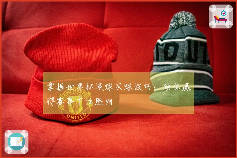 掌握世界杯滚球买球技巧，助你赢得赛事下注胜利