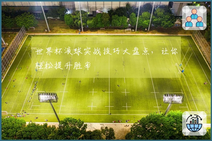 世界杯滚球实战技巧大盘点，让你轻松提升胜率