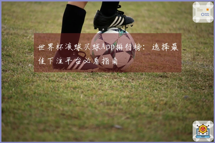 世界杯滚球买球App排行榜：选择最佳下注平台必看指南