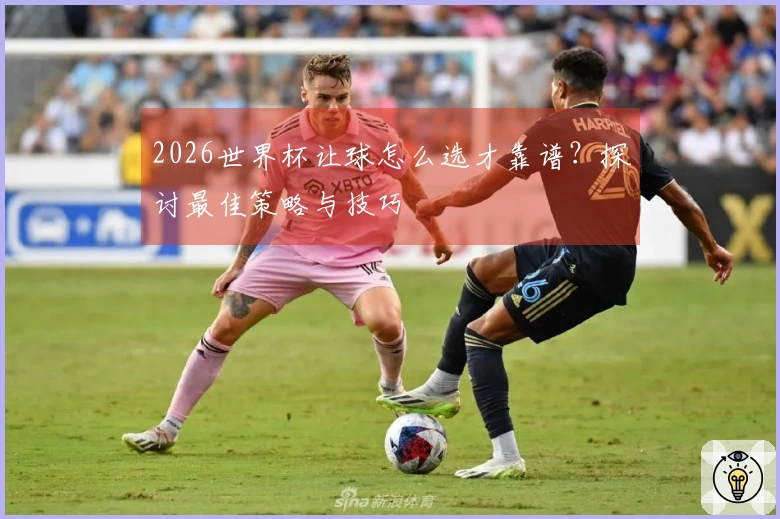 2026世界杯让球怎么选才靠谱?探讨最佳策略与技巧