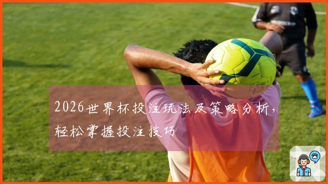 2026世界杯投注玩法及策略分析，轻松掌握投注技巧