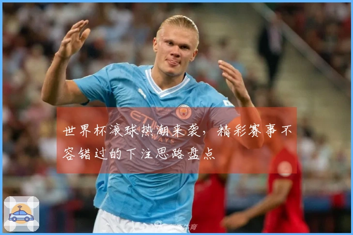 世界杯滚球热潮来袭,精彩赛事不容错过的下注思路盘点