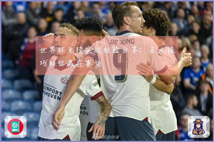 世界杯竞猜实战经验分享：五大技巧助你赢在赛场