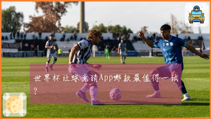 世界杯让球竞猜App哪款最值得一试？